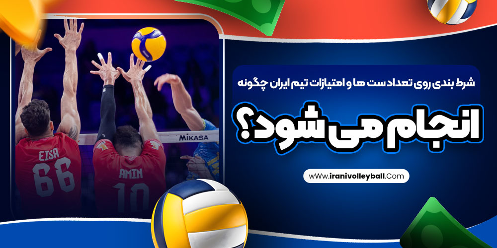 شرط بندی روی تعداد ست ها و امتیازات تیم ایران چگونه انجام می شود؟